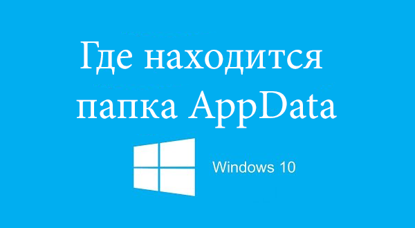 Gde-nahoditsya-papka-AppData-na-Windows-10-600x330.png